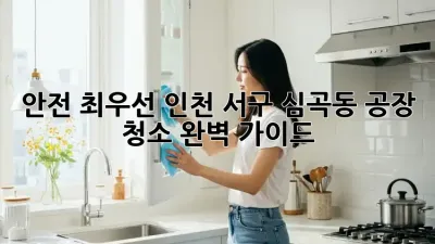 안전 최우선! 인천 서구 심곡동 공장 청소 완벽 가이드