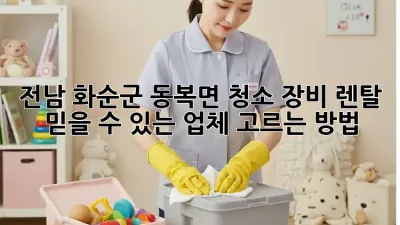 전남 화순군 동복면 청소 장비 렌탈: 믿을 수 있는 업체 고르는 방법