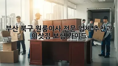 부산 북구 원룸이사, 전문 업체 추천과 이삿짐 보험 가이드