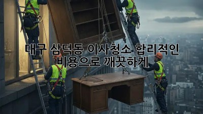 대구 삼덕동 이사청소, 합리적인 비용으로 깨끗하게!
