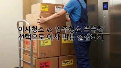 이사청소 vs 입주청소: 똑똑한 선택으로 이사 비용 절감하기!